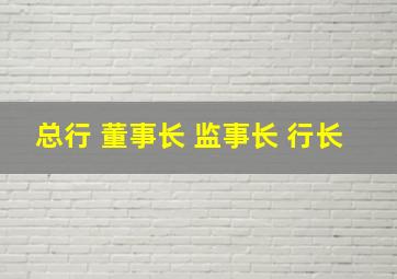 总行 董事长 监事长 行长